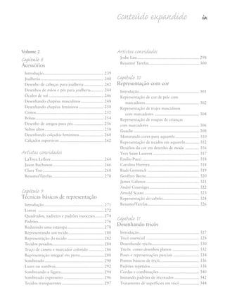 Conteúdo expandido ix
Volume 2
Capítulo 8
Acessórios
Introdução........................................................ 239
Joalheria........................................................... 240
Desenho de cabeças para joalheria .................. 242
Desenhos de mãos e pés para joalheria............ 244
Óculos de sol ................................................... 246
Desenhando chapéus masculinos..................... 248
Desenhando chapéus femininos ....................... 250
Cintos............................................................... 252
Bolsas............................................................... 254
Desenho de artigos para pés ............................ 256
Saltos altos....................................................... 258
Desenhando calçados femininos ...................... 260
Calçados esportivos ......................................... 262
Artistas convidados
LaToya Leflore................................................. 264
Jason Buchanon ............................................... 266
Clara Yoo......................................................... 268
Resumo/Tarefas................................................ 270
Capítulo 9
Técnicas básicas de representação
Introdução........................................................ 271
Listras ............................................................. 272
Quadrados, xadrezes e padrões escoceses........ 274
Padrões............................................................. 276
Reduzindo uma estampa.................................. 278
Representando um tecido................................. 280
Representação do tecido .................................. 282
Tecidos pesados................................................ 284
Traço de caneta e marcador colorido .............. 286
Representação integral em preto...................... 288
Sombreado....................................................... 290
Luzes ou sombras............................................. 292
Sombreando a figura........................................ 294
Sombreado expressivo ..................................... 296
Tecidos transparentes....................................... 297
Artistas convidados
Jodie Lau.......................................................... 298
Resumo/ Tarefas............................................... 300
Capítulo 10
Representação com cor
Introdução........................................................ 301
Representação de cor de pele com
marcadores.................................................. 302
Representação de trajes masculinos
com marcadores ......................................... 304
Representação de roupas de crianças
com marcadores .............................................. 306
Guache............................................................. 308
Misturando cores para aquarela...................... 310
Representação de tecidos em aquarela............. 312
Desafios da cor em desenho de moda ............. 316
Yves Saint Laurent ........................................... 317
Emilio Pucci ..................................................... 318
Carolina Herrera.............................................. 318
Rudi Gernreich ................................................ 319
Geoffrey Beene................................................. 320
James Galanos ................................................. 321
André Courrèges.............................................. 322
Arnold Scaasi ................................................... 323
Representação do cabelo.................................. 324
Resumo/Tarefas................................................ 326
Capítulo 11
Desenhando tricôs
Introdução........................................................ 327
Tricô essencial ................................................. 328
Desenhando tricôs............................................ 330
Tricôs como desenhos planos ......................... 332
Poses e representações parciais ........................ 334
Pontos básicos de tricô..................................... 336
Padrões repetidos............................................. 338
Cordas e combinações ..................................... 340
Imitando padrões de tricotados ....................... 342
Tratamento de superfícies em tricô.................. 344
5eFMnew-volume 1.qxd:4eFMv4 11/08/11 13:25 Page ix
 