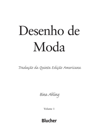 Desenho de
Moda
Tradução da Quinta Edição Americana
Bina Abling
Volume 1
5eFMnew-volume 1.qxd:4eFMv4 22/08/11 18:39 Page 3
 
