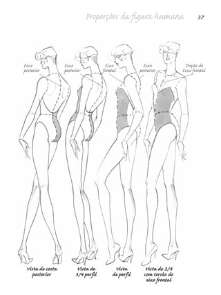 Proporções da figura humana 37
Vista de costa Vista de Vista Vista de 3/4
posterior 3/4 perfil de perfil com torsão do
eixo frontal
Eixo Eixo Eixo Eixo Torção do
posterior posterior frontal posterior Eixo frontal
5eChap1.qxd:4eChap. 01v4 11/08/11 13:32 Page 37
 