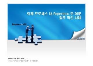 회계 프로세스 내 Paperless 로 이룬
                                        업무 혁신 사례




㈜비즈니스온 커뮤니케이션
동현논 구남강 시울서   142   딩빌풍영   3F   Tel : 1588- 8064
 