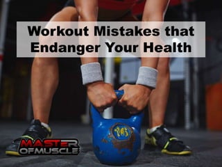 Workout Mistakes that
Endanger Your Health
 