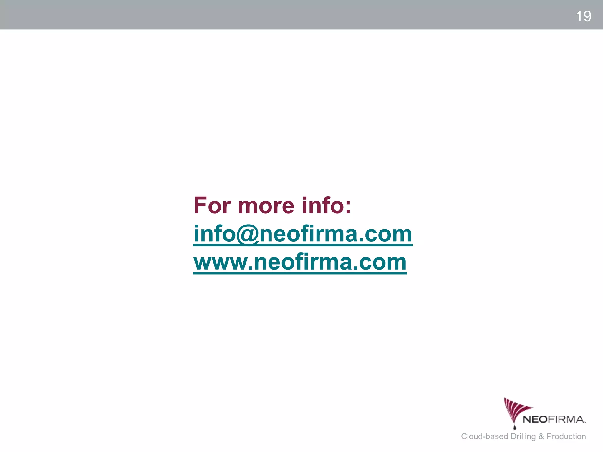 All your information is just a click away.19 July 00, 2011 Cloud-based Drilling & Production
19
For more info:
info@neofirma.com
www.neofirma.com
 
