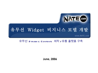 유무선  Widget  비지니스 모델 개발 June, 2006 유무선  Dynamic Contents  제작 / 유통 플랫폼 구축 