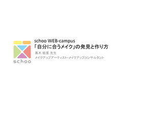 schoo	
  WEB-­‐campus	
  
「自分に合うメイク」の発見と作り方	
黒木 絵里 先生	
  
メイクアップアーティスト・メイクアップコンサルタント	
  
 
