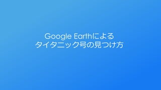 Google Earthによる
タイタニック号の見つけ方
 