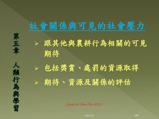 社會關係與可見的社會壓力
 跟其他與農耕行為相關的可見
期待
 包括獎賞、處罰的資源取得
 期待、資源及關係的評估
第
五
章
人
類
行
為
與
學
習
100
Joseph & Son Inc @2013
2013/6/18
 