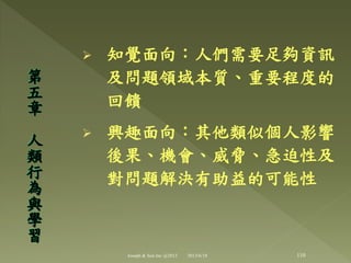  知覺面向：人們需要足夠資訊
及問題領域本質、重要程度的
回饋
 興趣面向：其他類似個人影響
後果、機會、威脅、急迫性及
對問題解決有助益的可能性
第
五
章
人
類
行
為
與
學
習
110Joseph & Son Inc @2013 2013/6/18
 