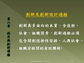 創新及創新設計過程
創新具多面向的本質，含技術、
社會、組織因素，創新過程必頇
包含開創技術性安排、人與社會、
組織安排間的有效聯結◦
第
六
章
採
用
與
創
新
傳
播
119Joseph & Son Inc @2013 2013/6/18
 
