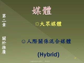 ☼大眾媒體
☺人際關係混合媒體
(Hybrid)
第
二
章
關
於
推
廣
27
Joseph & Son Inc @2013 2013/6/18
 