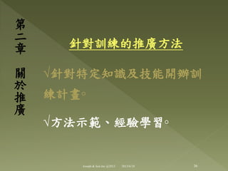 針對訓練的推廣方法
√針對特定知識及技能開辦訓
練計畫◦
√方法示範、經驗學習◦
第
二
章
關
於
推
廣
36Joseph & Son Inc @2013 2013/6/18
 