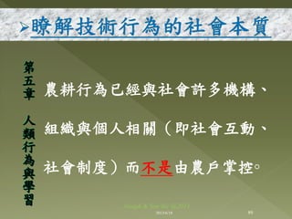 農耕行為已經與社會許多機構、
組織與個人相關（即社會互動、
社會制度）而不是由農戶掌控◦
第
五
章
人
類
行
為
與
學
習
89
Joseph & Son Inc @2013
2013/6/18
 