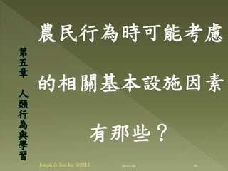 農民行為時可能考慮
的相關基本設施因素
有那些？
第
五
章
人
類
行
為
與
學
習
95Joseph & Son Inc @2013 2013/6/18
 