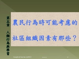 農民行為時可能考慮的
社區組織因素有那些？
第
五
章
人
類
行
為
與
學
習
97Joseph & Son Inc @2013 2013/6/18
 