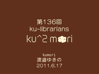 20110617 ku-librarians勉強会#136: ku^2mori by Watanabe Yukino