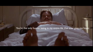 You're the only human being in my entire life that ever gave me hope.
 