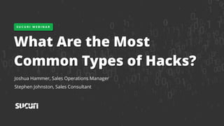 What Are the Most
Common Types of Hacks?
Joshua Hammer, Sales Operations Manager
Stephen Johnston, Sales Consultant
S U C U R I W E B I N A R
 