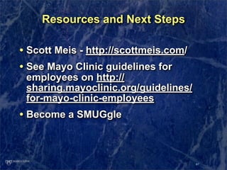 Resources and Next Steps

• Scott Meis - http://scottmeis.com/
• See Mayo Clinic guidelines for
 employees on http://
 sha...