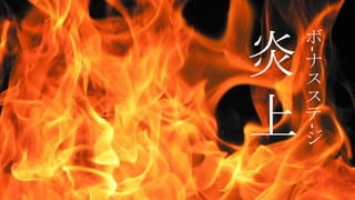 ボ
-
ナ
ス
ス
テ
-
ジ
炎
上
 