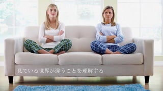 見ている世界が違うことを理解する
 