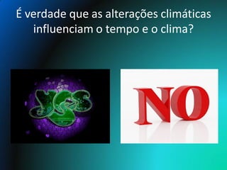 É verdade que as alterações climáticas
   influenciam o tempo e o clima?
 