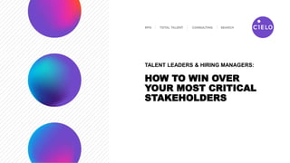 TALENT LEADERS & HIRING MANAGERS:
HOW TO WIN OVER
YOUR MOST CRITICAL
STAKEHOLDERS
 