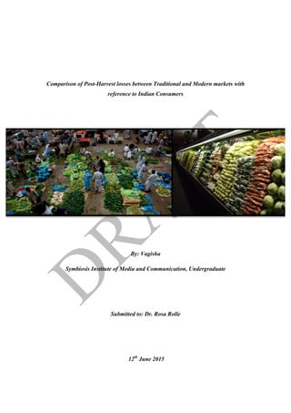 Comparison of Post-Harvest losses between Traditional and Modern markets with
reference to Indian Consumers
By: Vagisha
Symbiosis Institute of Media and Communication, Undergraduate
Submitted to: Dr. Rosa Rolle
12th
June 2015
 
