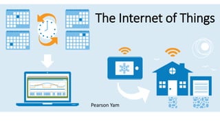 The Internet of Things
Pearson Yam
 