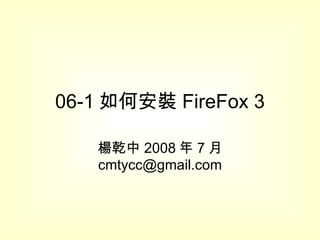 06-1 如何安裝 FireFox 3 楊乾中 2008 年 7 月  [email_address] 