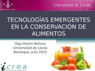 TECNOLOGÍAS EMERGENTES
EN LA CONSERVACIÓN DE
ALIMENTOS
Olga Martín Belloso
Universidad de Lleida
Benasque, Julio 2010
 