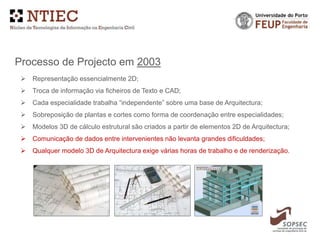 Processo de Projecto em 2003
 Representação essencialmente 2D;
 Troca de informação via ficheiros de Texto e CAD;
 Cada...