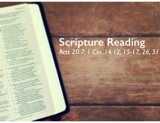 Scripture Reading
Acts 20:7; 1 Cor. 14:12, 15-17, 26, 31
 