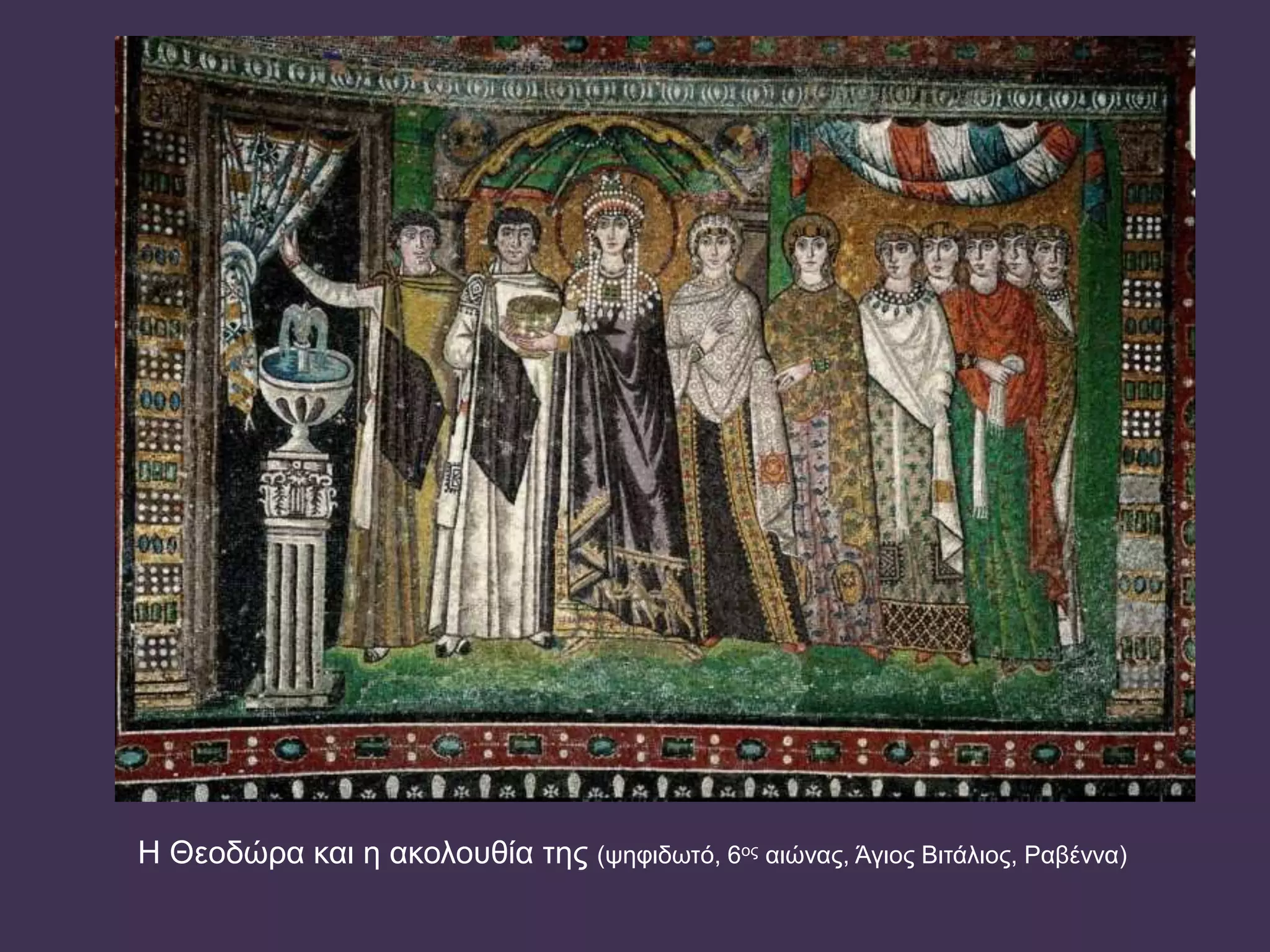 Η Θεοδώρα και η ακολουθία της (ψηφιδωτό, 6ος αιώνας, Άγιος Βιτάλιος, Ραβέννα)
 