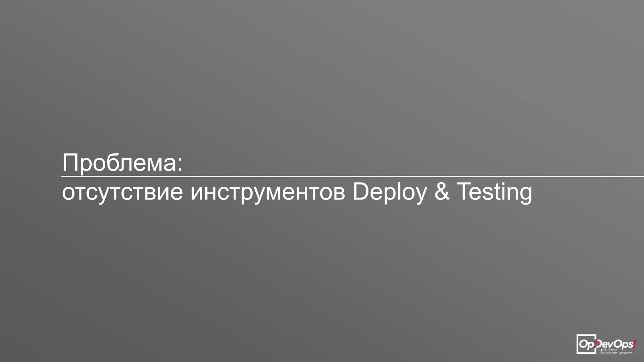 Проблема:
отсутствие инструментов Deploy & Testing
 