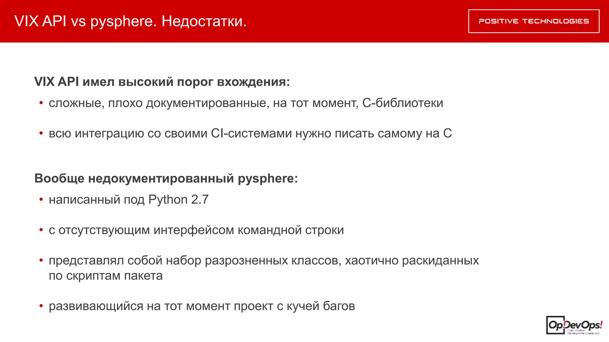 VIX API vs pysphere. Недостатки.
VIX API имел высокий порог вхождения:
• сложные, плохо документированные, на тот момент, C-библиотеки
• всю интеграцию со своими CI-системами нужно писать самому на C
Вообще недокументированный pysphere:
• написанный под Python 2.7
• с отсутствующим интерфейсом командной строки
• представлял собой набор разрозненных классов, хаотично раскиданных
по скриптам пакета
• развивающийся на тот момент проект с кучей багов
 