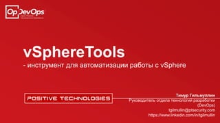 vSphereTools
- инструмент для автоматизации работы с vSphere
Тимур Гильмуллин
Руководитель отдела технологий разработки
(DevOps)
tgilmullin@ptsecurity.com
https://www.linkedin.com/in/tgilmullin
 