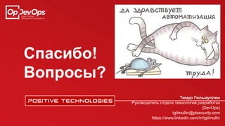 Спасибо!
Вопросы?
Тимур Гильмуллин
Руководитель отдела технологий разработки
(DevOps)
tgilmullin@ptsecurity.com
https://www.linkedin.com/in/tgilmullin
 