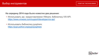 Выбор инструментов
На середину 2014 года было известно два решения:
• Использовать api, предоставляемое VMware, библиотеку VIX API:
https://www.vmware.com/support/developer/vix-api/
• Использовать библиотеку pysphere:
https://pypi.python.org/pypi/pysphere
 