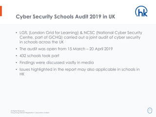 All Rights Reserved.
Hong Kong Internet Registration Corporation Limited
5
Cyber Security Schools Audit 2019 in UK
• LGfL ...