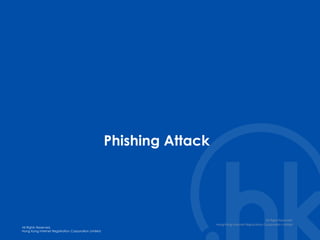 All Rights Reserved.
Hong Kong Internet Registration Corporation Limited
All Rights Reserved.
Hong Kong Internet Registration Corporation Limited
Phishing Attack
All Right Reserved.
Hong Kong Internet Registration Corporation Limited
 