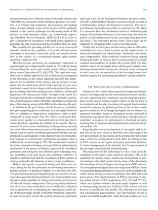 ROCABERT et al.: CONTROL OF POWER CONVERTERS IN AC MICROGRIDS 4745
unsynchronized active island are some of the main reasons why
TSO/DSO are concerned about islanding operation. Neverthe-
less, it is foreseen that mandatory disconnection and shutting
down of active islands in the electrical grid will be gradually
relaxed, as the control techniques for the management of DG
systems, in both operation modes, are continuously improv-
ing [66]–[68]. Recent Standards, IEEE 1547.4 [12], work to
give a guideline for microgrids with stand-alone capability to
guarantee the safe connection and disconnection from the grid.
The capability for providing ancillary services by a microgrid
depends mainly on the capability of its grid-connected power
converters to accurately control the active and reactive power
ﬂow in the system, in a coordinated manner, under generic
operating conditions [69].
Microgrid power converters can competently participate in
regulating the grid voltage proﬁle, mainly in LV grids, by means
of controlling the active and reactive power delivery through
droop control algorithms [47], [60], [70]. This regulation capa-
bility can be further improved if ES systems are also integrated
in the microgrid, as the control capability becomes less depen-
dent on the availability of the primary energy resource. In ad-
dition, the microgrid hierarchical control permits to carry out a
distributed control of the voltage in different points of the micro-
grid according to the load and generation conditions, and the grid
layout and X/R characteristics [69]. The high-level control of a
microgrid should be coordinated within the secondary and ter-
tiary control schemes of the TSO/DSO, which allows optimizing
power ﬂow sharing among all the DG facilities forming the grid.
In addition to the grid voltage and the frequency regulation,
new grid-supporting power converters in a microgrid should be
able to contribute to damp power oscillations, either in grid-
connected or island mode [10], [71]. Power oscillations dete-
riorate power quality in a microgrid and can even give rise to
serious problems regarding the stability of the system. The oc-
currence of active power oscillations in microgrids are not only
due to the inherent intermittent nature of the primary renewable
energy sources used in distributed generators, but they are also
produced as a consequence of the characteristic electromechan-
ical response of conventional synchronous generators when a
sudden load variation happens [72]. The coordinated control of
the power converters forming a microgrid allows optimizing the
attenuation of the power oscillations generated by distributed
generators and setting the most effective power damping strat-
egy according to the grid layout and operating conditions. It
should be outlined here that the installation of EES systems in
microgrids beneﬁts the damping of active power oscillations.
Modern microgrids can provide backup and black-start ser-
vices, being this the last procedure for recovering from total or
partial shutdown of electrical supplies in a network area [69].
The grid-forming and grid-supporting power converters in mi-
crogrids can provide backup and black-start functionalities since
they present the capability of setting active islands in the electri-
cal network during contingencies. Energizing and synchroniza-
tion of electrical areas from these active islands after a blackout
can be performed by coordinating the operational control lay-
ers of the microgrids and the TSO/DSO centralized controllers,
in order to properly restore the grid by connecting generation
units and loads. In the microgrid restoration and grid connec-
tion, the synchronization should be accurate enough in order to
avoid hazardous voltage and frequency excursions. The micro-
grid blackout restoration procedure is analyzed in [73], where
it is discussed how the coordinated action of multimicrogrids
improve the global performance in two main steps: building the
grid by synchronizing small islands and integrating generation
and loads. This restoration process from a black-start can be
enhanced by integrating EES systems into microgrids.
Finally, it is worth to point out that microgrids can offer other
coordinated services related to power quality improvement, in
both grid-connected and island modes. Harmonics and unbal-
ance compensation, ﬂicker reduction, transient voltage support
during grid-faults, or reactive power compensation are actually
common functionalities in modern DG systems [69]. The hier-
archical control of microgrids allows sharing power quality con-
ditioning functionalities among the elements of the microgrid
in such a way that an optimal use of the microgrid power con-
version capacity for attenuating disturbances can be achieved.
VII. TRENDS IN THE CONTROL OF MICROGRIDS
Advances in the control of microgrids have improved their po-
tential to be integrated into the conventional electrical systems,
not only improving their connection and disconnection proce-
dures in the aim of limiting negative effects in the network in
its neighborhood, but also providing grid support functionalities
oriented to enhance the global operation of the network under
generic conditions. Even though microgrids are not extensively
exploited nowadays, being its installation mostly restricted to
demonstrative projects, these control advances should positively
contribute to increase its participation in electrical networks
boosting thus its presence and competitiveness in future electri-
cal markets [10].
Regarding the current development of microgrids and its fu-
ture role in the new electrical networks, the route map of the
new developments in microgrids can be grouped into three main
areas, which are closely linked to each other: 1) grid integration
of EES systems in microgrids and power generation facilities,
2) active management of the demand, and 3) improvement of
the microgrid controllability and monitoring.
The integration of EES technologies is a key issue in the de-
velopment of the future smart electrical networks [74], as the
capability for storing energy permits the development of con-
trol strategies that shall permit solving many of the drawbacks
that nowadays hinder the high-scale integration of DG systems.
As a straightforward application, the integration of EES systems
would permit damping the power variations in the generation fa-
cilities whose energy resource is stochastic, like in PV and wind
power plants. The implementation of EES is providing promis-
ing results already in WT applications [75], [76] and PV [77],
where such systems enhance the peak power response as well
as ﬁrming energy production. Likewise, EES systems will also
be used to smooth the load proﬁle [78], offering load-leveling
and load-tracking functionalities. The load-leveling service is
used to smooth the load proﬁle, while the load-tracking services
 