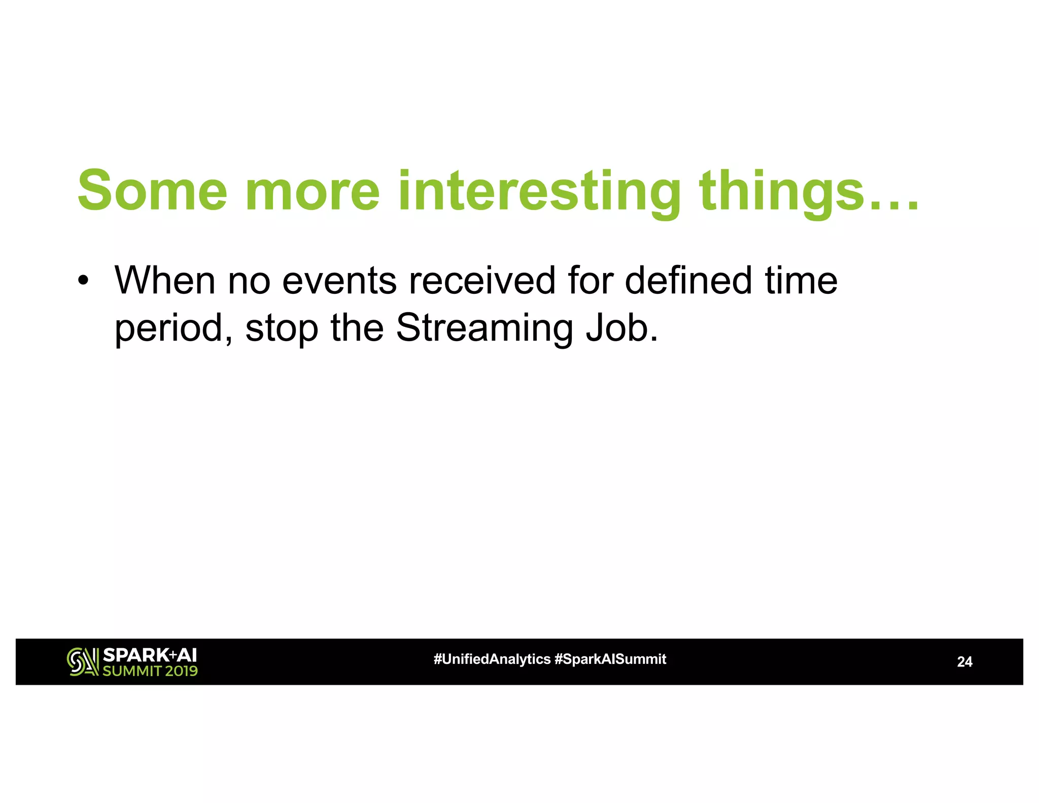 Some more interesting things… • When no events received for defined time period, stop the Streaming Job. 24#UnifiedAnalytics #SparkAISummit 
