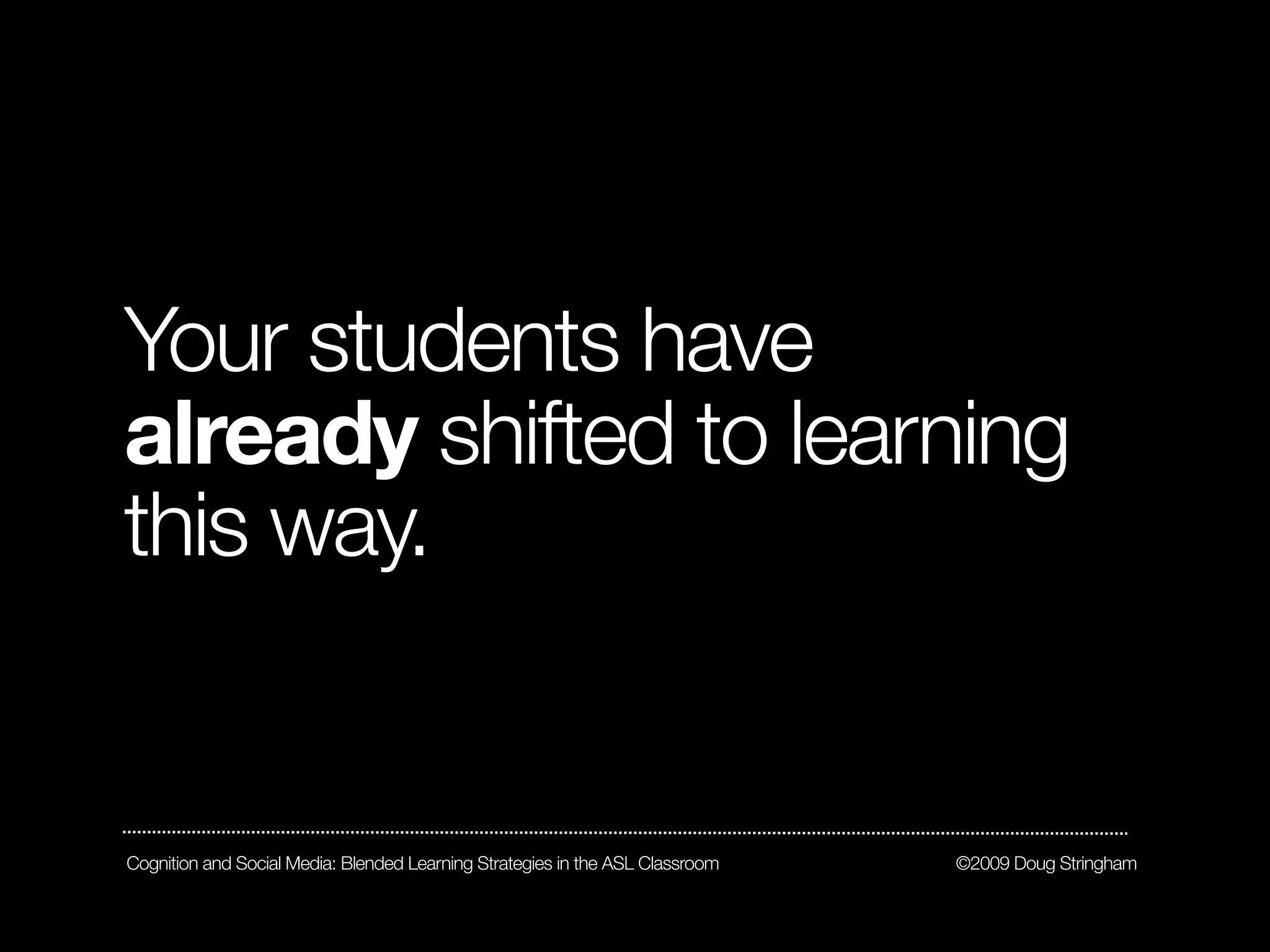 Your students have
already shifted to learning
this way.


Cognition and Social Media: Blended Learning Strategies in the ASL Classroom   ©2009 Doug Stringham
 