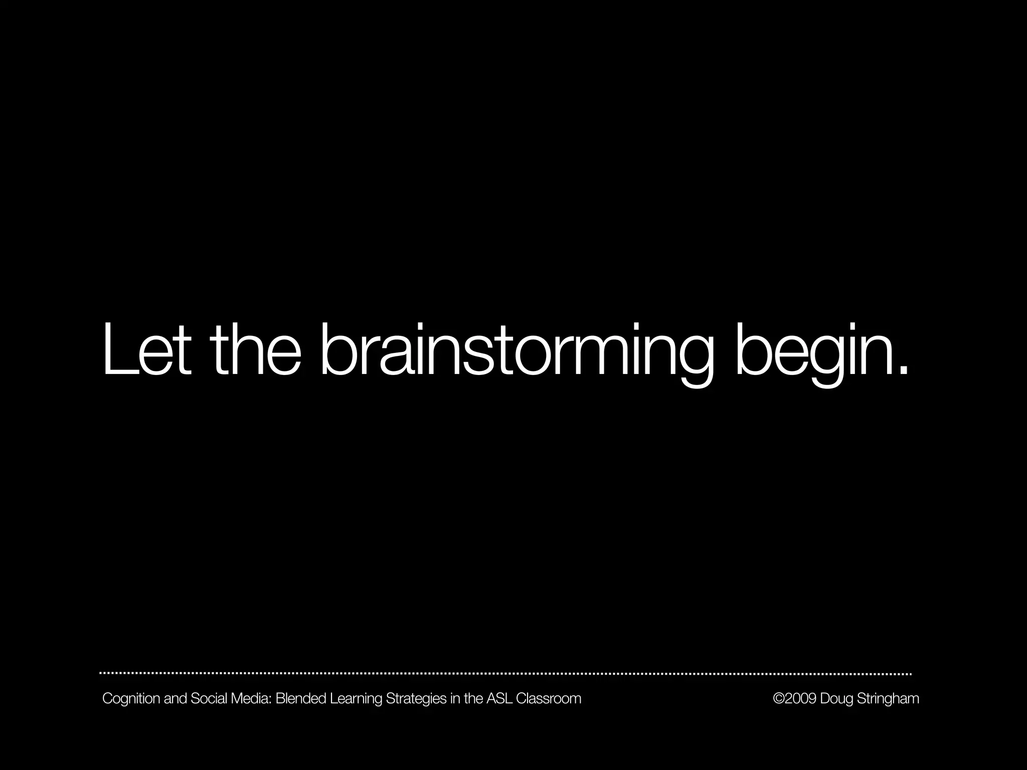 Let the brainstorming begin.



Cognition and Social Media: Blended Learning Strategies in the ASL Classroom   ©2009 Doug Stringham
 