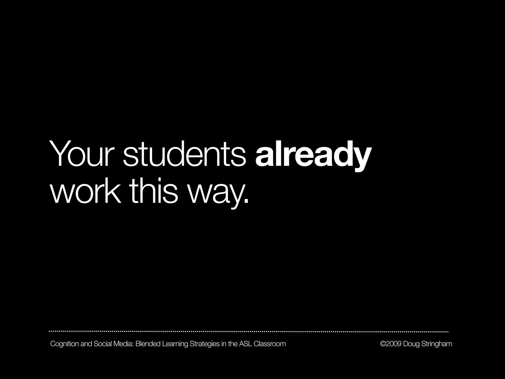 Your students already
work this way.



Cognition and Social Media: Blended Learning Strategies in the ASL Classroom   ©2009 Doug Stringham
 