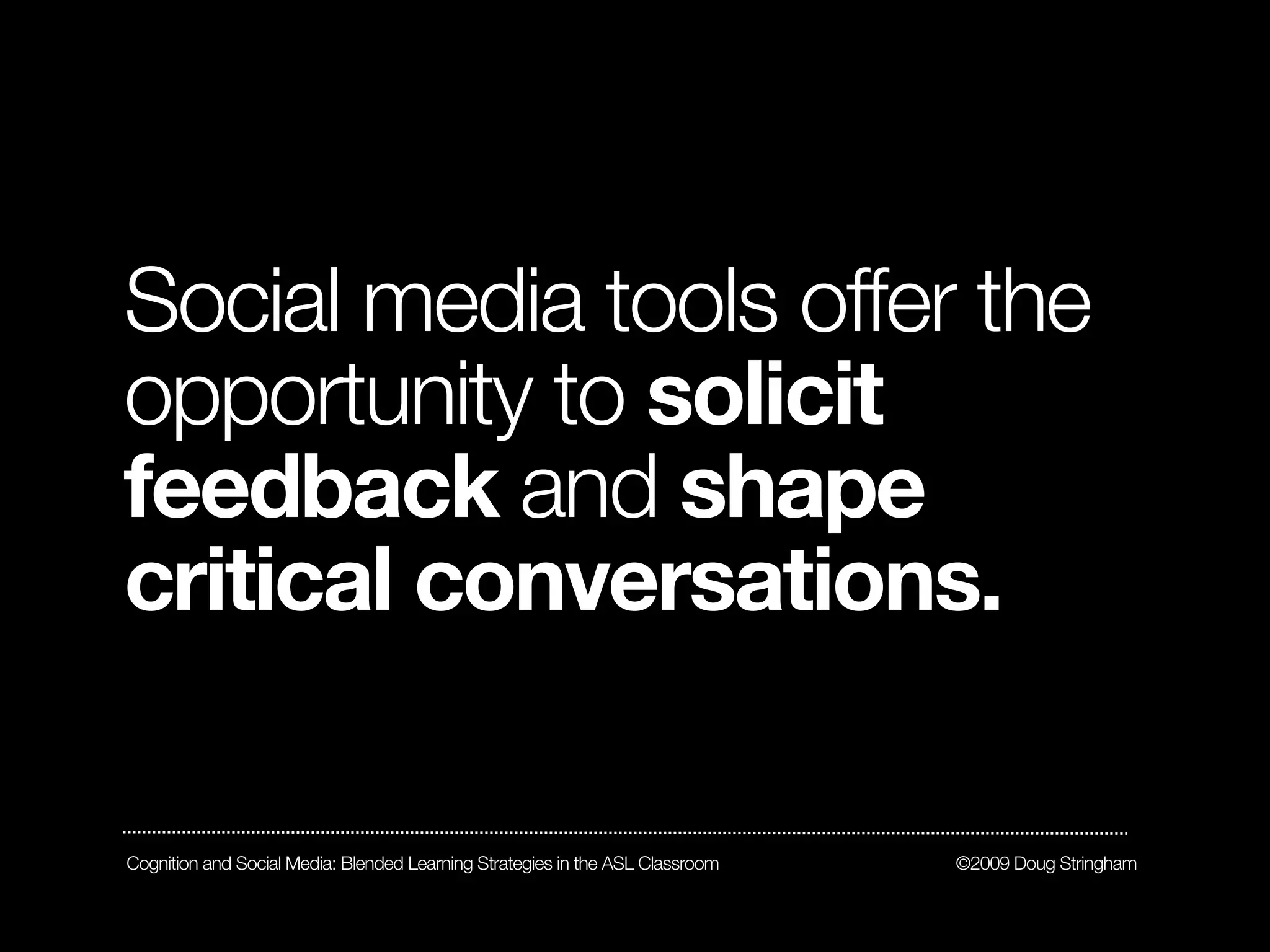 Social media tools offer the
opportunity to solicit
feedback and shape
critical conversations.

Cognition and Social Media: Blended Learning Strategies in the ASL Classroom   ©2009 Doug Stringham
 