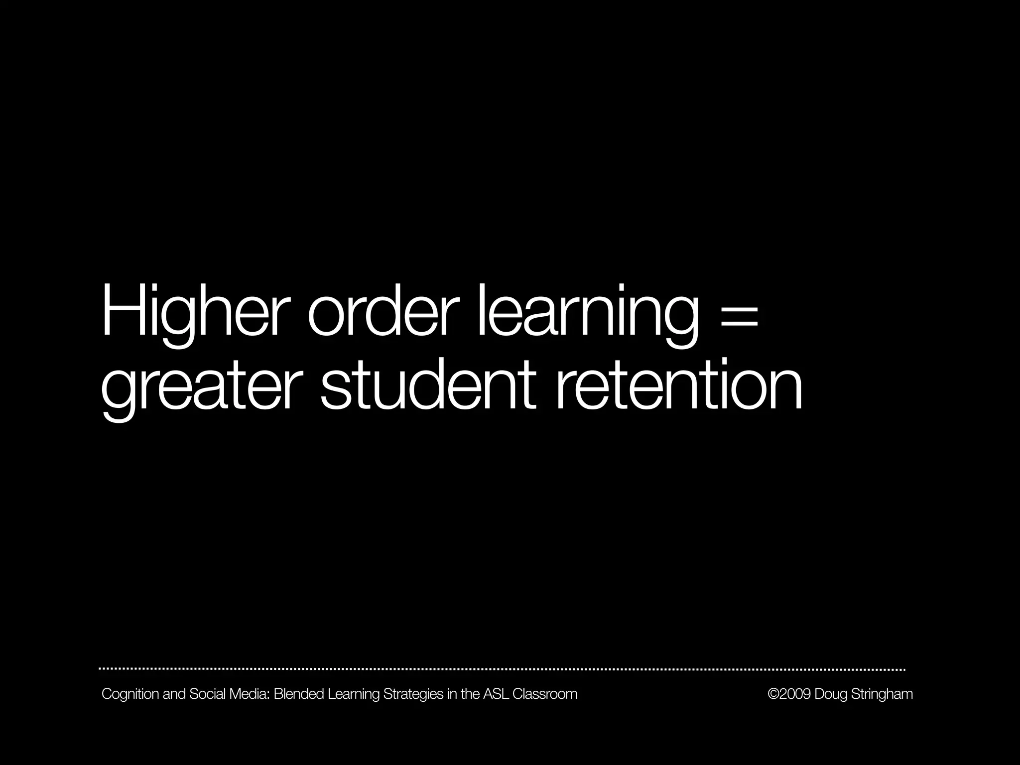 Higher order learning =
greater student retention



Cognition and Social Media: Blended Learning Strategies in the ASL Classroom   ©2009 Doug Stringham
 