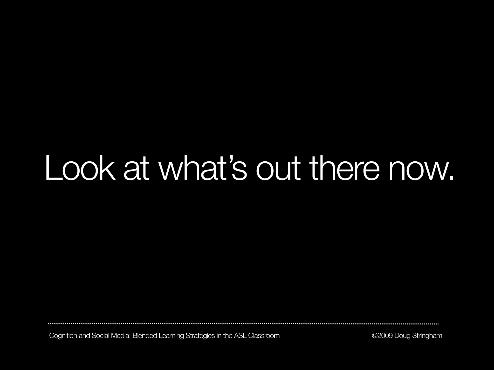 Look at what’s out there now.



Cognition and Social Media: Blended Learning Strategies in the ASL Classroom   ©2009 Doug Stringham
 