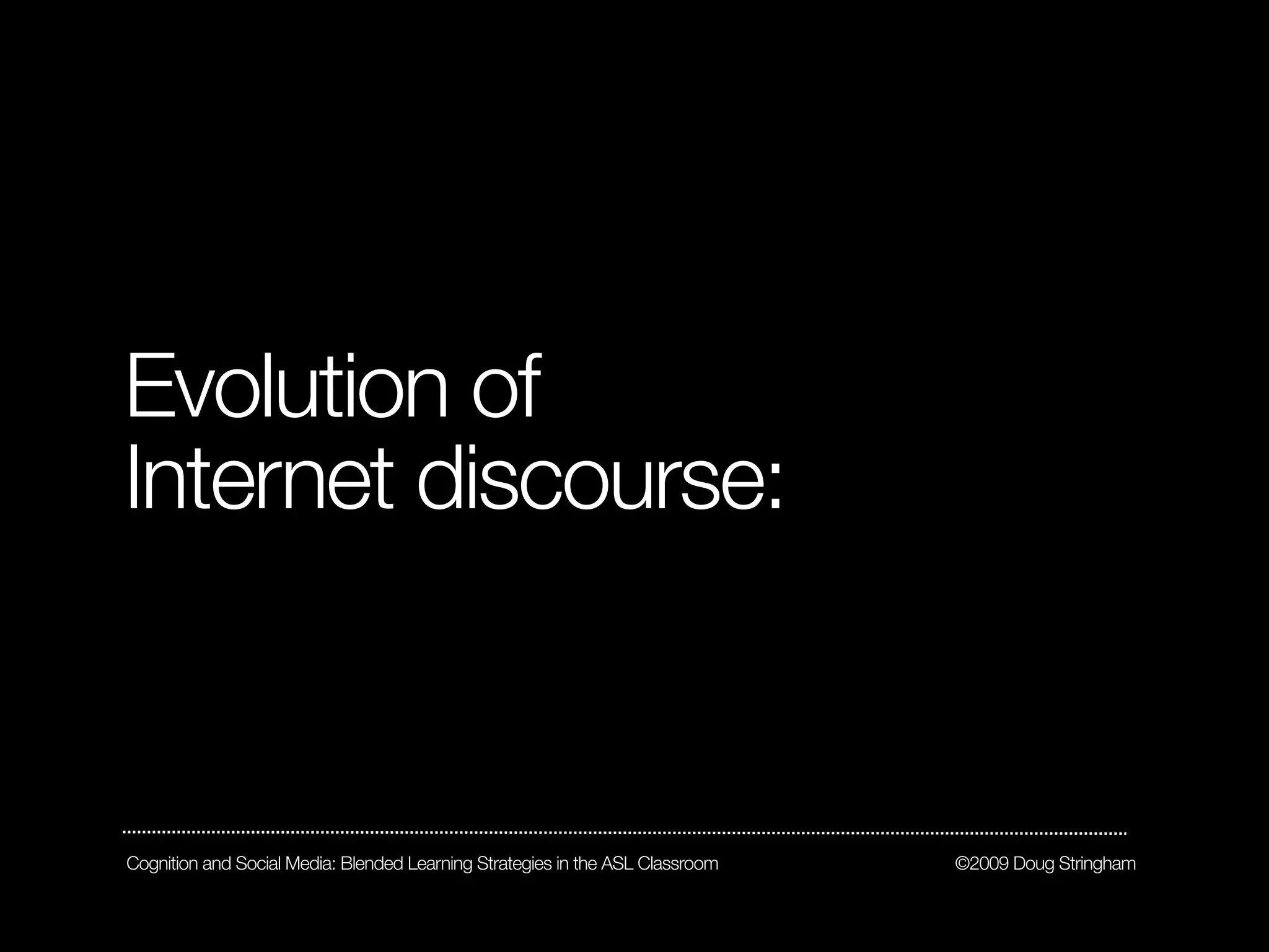 Evolution of
Internet discourse:



Cognition and Social Media: Blended Learning Strategies in the ASL Classroom   ©2009 Doug Stringham
 