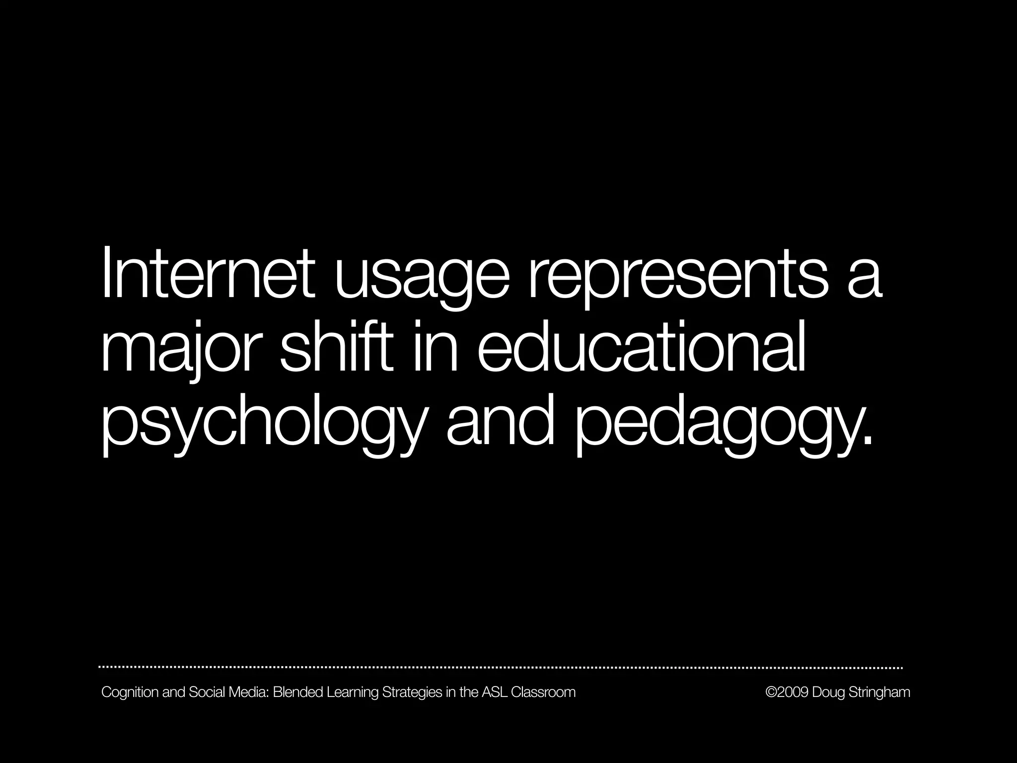 Internet usage represents a
major shift in educational
psychology and pedagogy.


Cognition and Social Media: Blended Learning Strategies in the ASL Classroom   ©2009 Doug Stringham
 