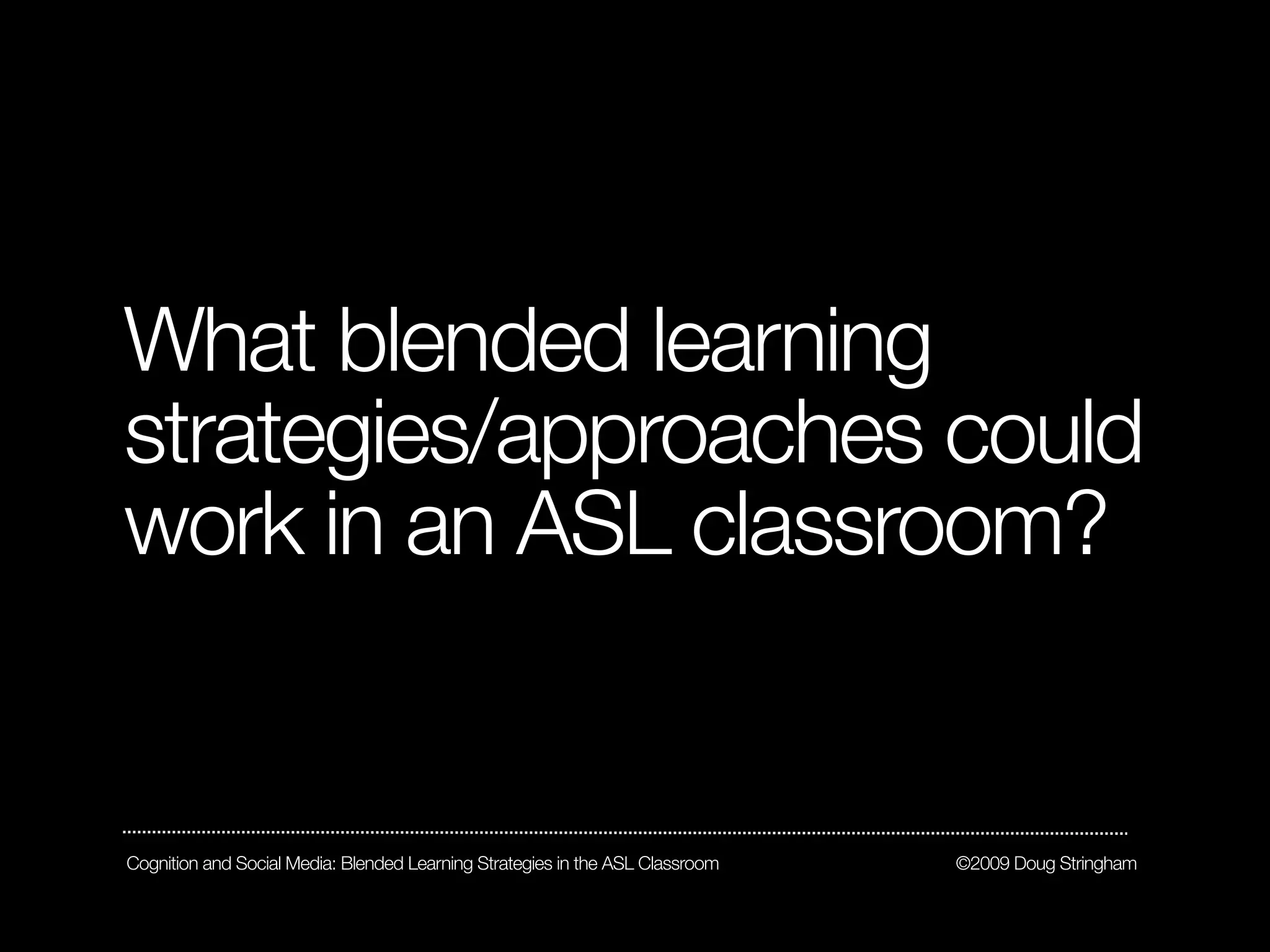 What blended learning
strategies/approaches could
work in an ASL classroom?


Cognition and Social Media: Blended Learning Strategies in the ASL Classroom   ©2009 Doug Stringham
 